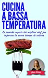 CUCINA A BASSA TEMPERATURA: Le tecniche segrete dei migliori chef per imparare la nuova tecnica di cottura (Cucina e ricette Vol. 1)
